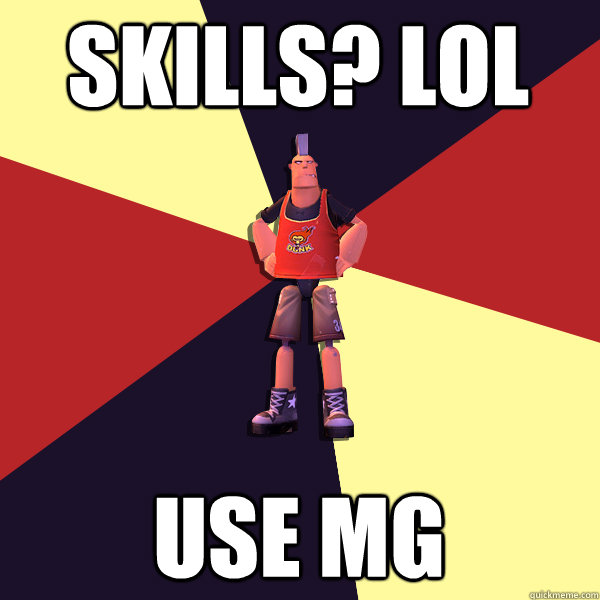 Skills? LOL Use MG  MicroVolts