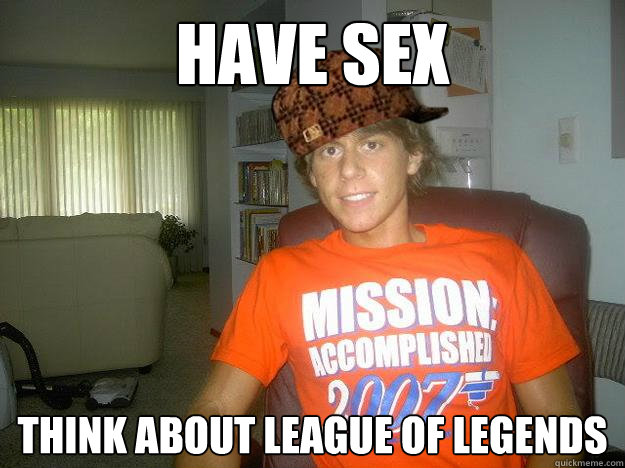 Have sex Think about league of legends  