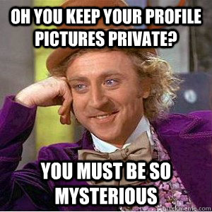 Oh you keep your profile pictures private? You must be so mysterious  Academic wonka