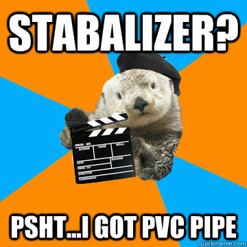 Stabalizer? PSHT...I got PVC Pipe  