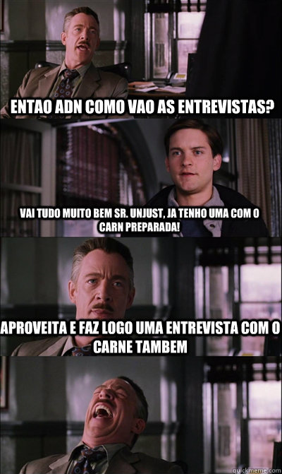 entao adn como vao as entrevistas? vai tudo muito bem sr. unjust, ja tenho uma com o carn preparada! aproveita e faz logo uma entrevista com o carne tambem   JJ Jameson