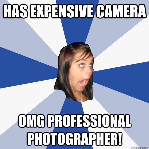 has expensive camera omg professional photographer!  Annoying Facebook Girl