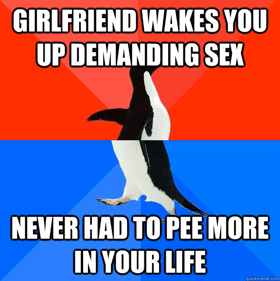 girlfriend wakes you up demanding sex never had to pee more in your life  Socially Awesome Awkward Penguin