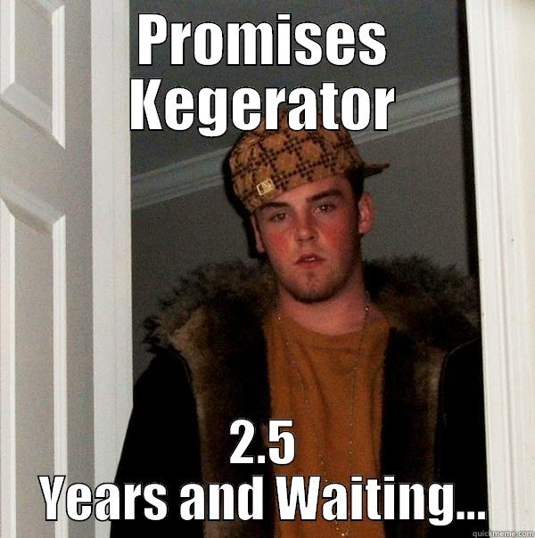 PROMISES KEGERATOR 2.5 YEARS AND WAITING... Scumbag Steve
