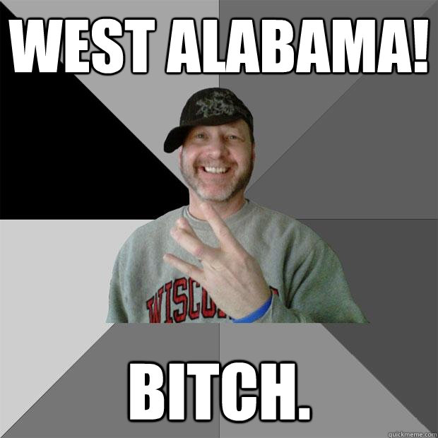 West Alabama! bitch.  Hood Dad