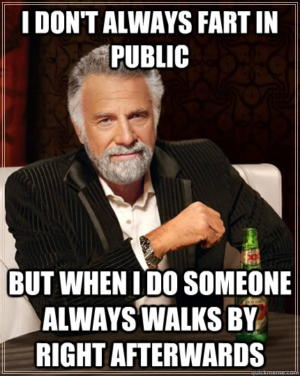 I don't always fart in public but when I do someone always walks by right afterwards  The Most Interesting Man In The World