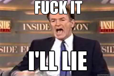 fuck it I'll lie  Fuck It Bill OReilly