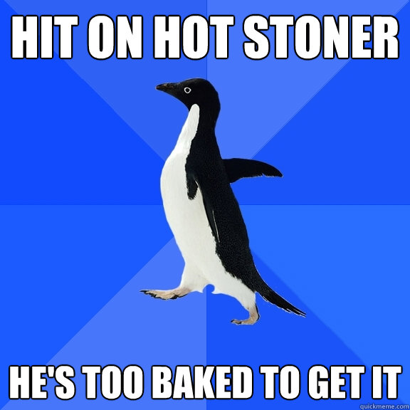 Hit on hot stoner He's too baked to get it  Socially Awkward Penguin