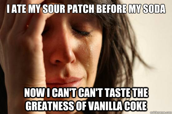 I ate my sour patch before my soda Now I can't can't taste the greatness of Vanilla Coke  First World Problems