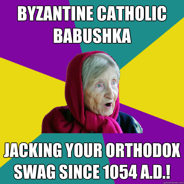 Byzantine Catholic Babushka Jacking your Orthodox swag since 1054 A.D.!  