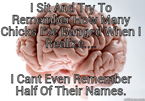 Memory Problems - I SIT AND TRY TO REMEMBER HOW MANY CHICKS I'VE BANGED WHEN I REALIZE.... I CANT EVEN REMEMBER HALF OF THEIR NAMES. Scumbag Brain