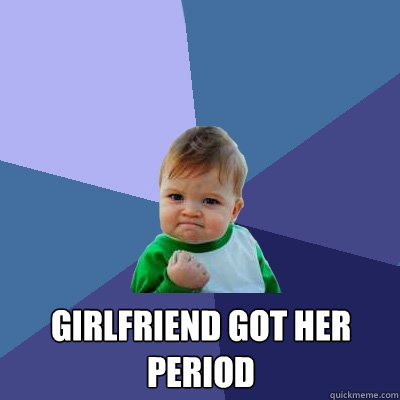 Girlfriend got her period  Success Kid