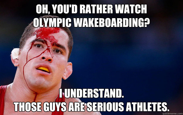 Oh, you'd Rather Watch 
Olympic Wakeboarding? I understand. 
Those guys are serious athletes. - Oh, you'd Rather Watch 
Olympic Wakeboarding? I understand. 
Those guys are serious athletes.  bloodywrestler