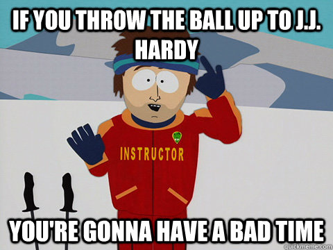 If you throw the ball up to J.J. Hardy You're gonna have a bad time  south park ski instructor