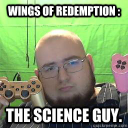 Wings of Redemption :  The Science Guy. - Wings of Redemption :  The Science Guy.  The science guy