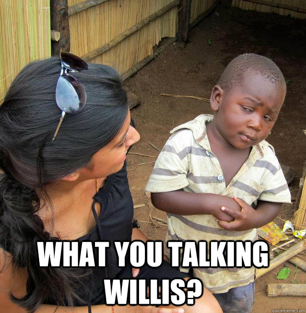  What you talking willis?  Skeptical African Kid