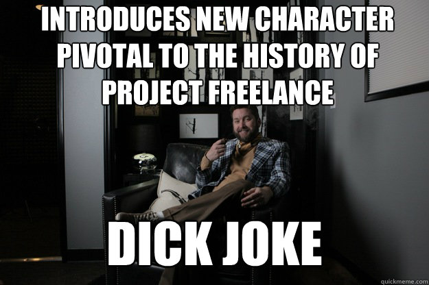 Introduces new character pivotal to the history of project freelance Dick Joke - Introduces new character pivotal to the history of project freelance Dick Joke  benevolent bro burnie