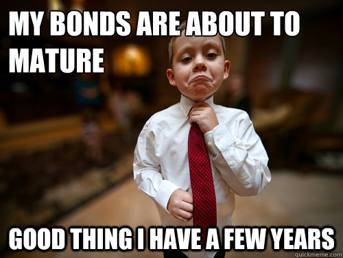 My bonds are about to mature good thing i have a few years  Financial Advisor Kid