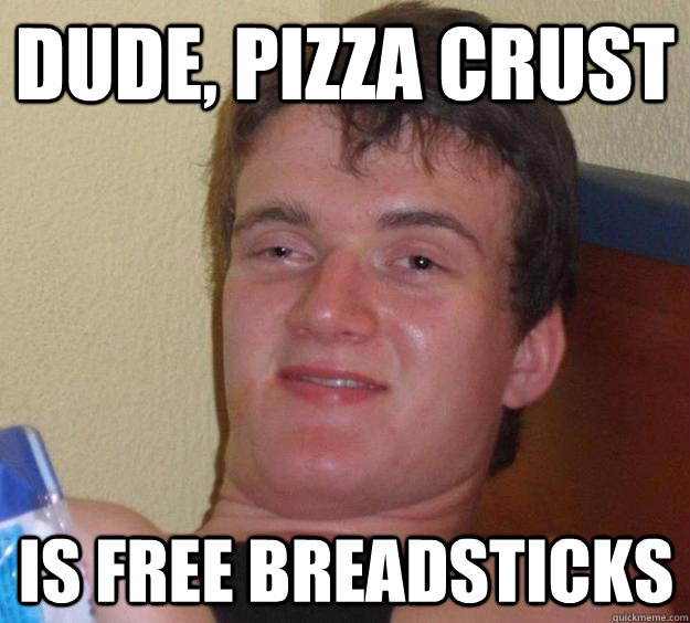 dude, pizza crust Is free breadsticks  10 Guy