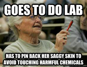 Goes to do lab Has to pin back her saggy skin to avoid touching harmful chemicals  Senior College Student