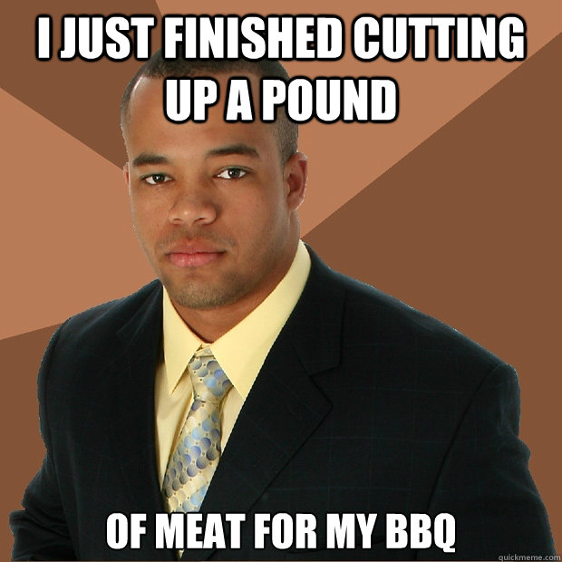 I just finished cutting up a pound of meat for my BBQ  Successful Black Man