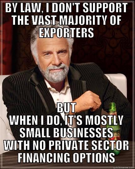 BY LAW, I DON'T SUPPORT THE VAST MAJORITY OF EXPORTERS BUT WHEN I DO, IT'S MOSTLY SMALL BUSINESSES WITH NO PRIVATE SECTOR FINANCING OPTIONS The Most Interesting Man In The World