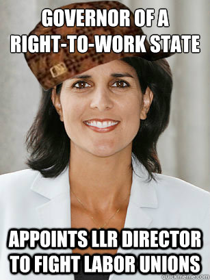 Governor of a 
Right-to-Work state appoints LLR director to fight labor unions - Governor of a 
Right-to-Work state appoints LLR director to fight labor unions  ScumbagHaley