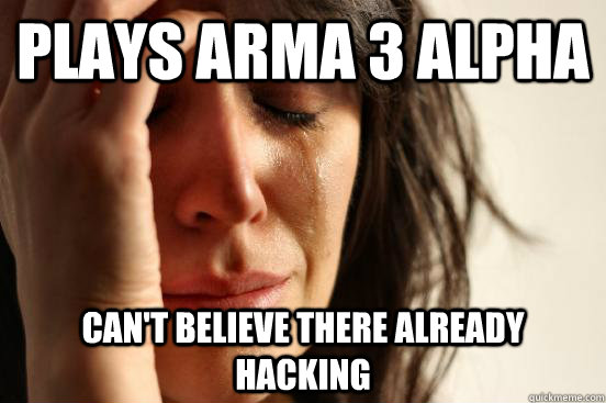 Plays ARMA 3 Alpha Can't believe there already hacking  First World Problems