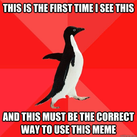 This is the first time I see this And this must be the correct way to use this meme  Socially Awesome Penguin
