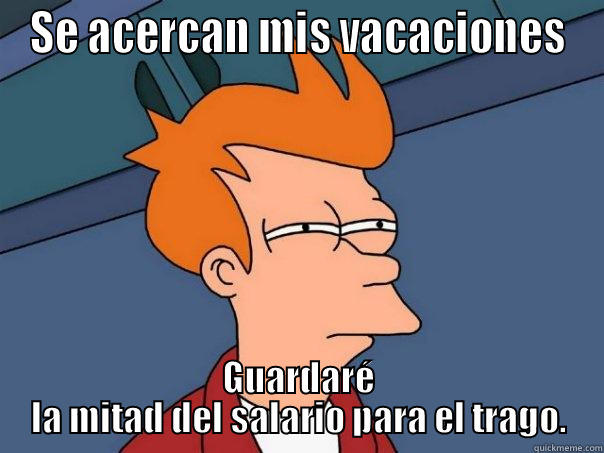 SE ACERCAN MIS VACACIONES GUARDARÉ LA MITAD DEL SALARIO PARA EL TRAGO. Futurama Fry