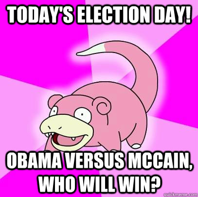 Today's election day! Obama versus McCain, who will win?  Slowpoke
