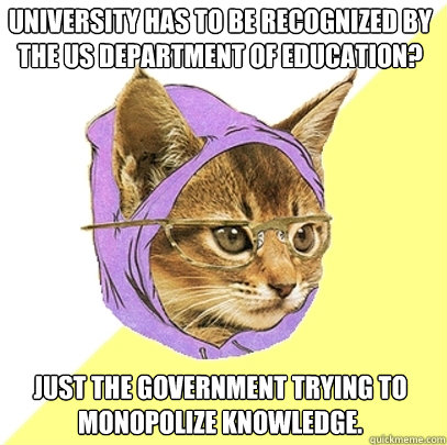 University has to be recognized by the US Department of Education? Just the government trying to monopolize knowledge.  Hipster Kitty