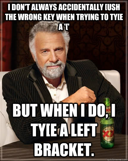 I don't always accidentally [ush the wrong key when trying to ty[e a '[' but when I do, I ty[e a left bracket.  The Most Interesting Man In The World