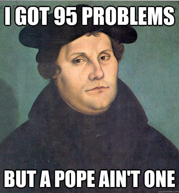 I got 95 problems But A Pope ain't one  Martin Luther