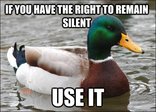 If you have the right to remain silent use it - If you have the right to remain silent use it  Actual Advice Mallard