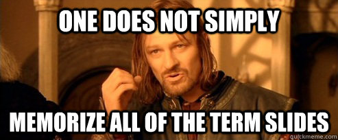 One does not simply Memorize All of the term slides  One Does Not Simply