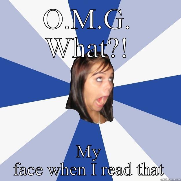 O.M.G. WHAT?! MY FACE WHEN I READ THAT Annoying Facebook Girl