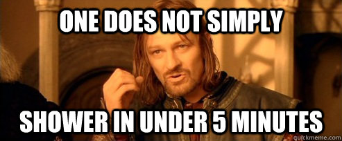 One does not simply shower in under 5 minutes  One Does Not Simply
