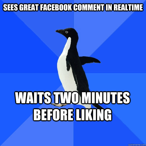 Sees Great facebook comment in realtime Waits two minutes before liking  Socially Awkward Penguin