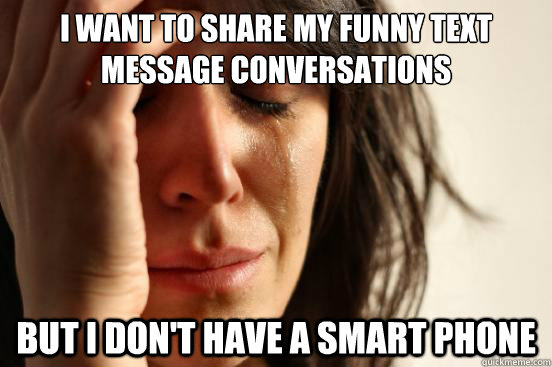 I want to share my funny text message conversations but I don't have a smart phone  - I want to share my funny text message conversations but I don't have a smart phone   First World Problems