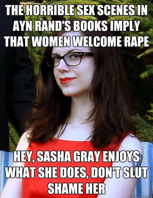 The horrible sex scenes in ayn rand's books imply that women welcome rape Hey, Sasha Gray enjoys what she does, don't slut shame her  Hipster Feminist