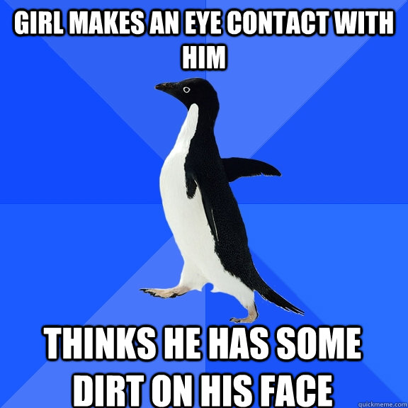 Girl makes an eye contact with him thinks he has some dirt on his face  Socially Awkward Penguin