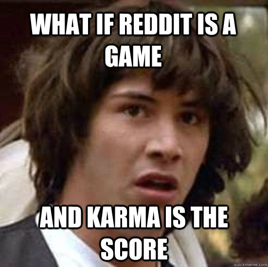 What if Reddit is a game And karma is the score  conspiracy keanu