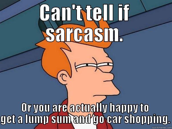 CAN'T TELL IF SARCASM. OR YOU ARE ACTUALLY HAPPY TO GET A LUMP SUM AND GO CAR SHOPPING. Futurama Fry