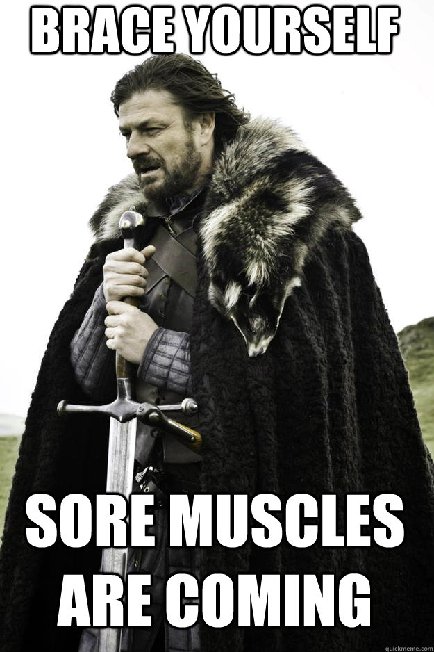 brace yourself sore muscles are coming  Winter is coming