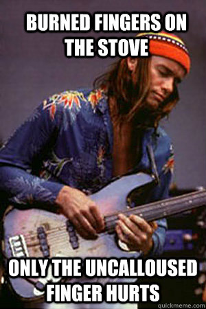 Burned fingers on the stove only the uncalloused finger hurts - Burned fingers on the stove only the uncalloused finger hurts  Bass player success