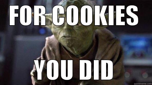 FOR COOKIES YOU DID True dat, Yoda.