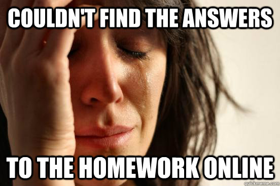 Couldn't find the answers to the Homework online  First World Problems