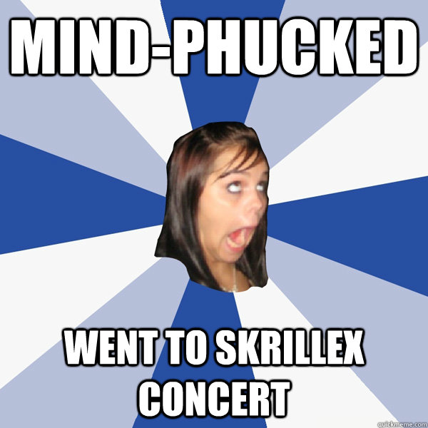 Mind-Phucked Went to Skrillex Concert  Annoying Facebook Girl