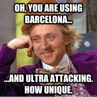 OH, YOU ARE USING BARCELONA... ...AND ULTRA ATTACKING. HOW UNIQUE.  Condescending Wonka
